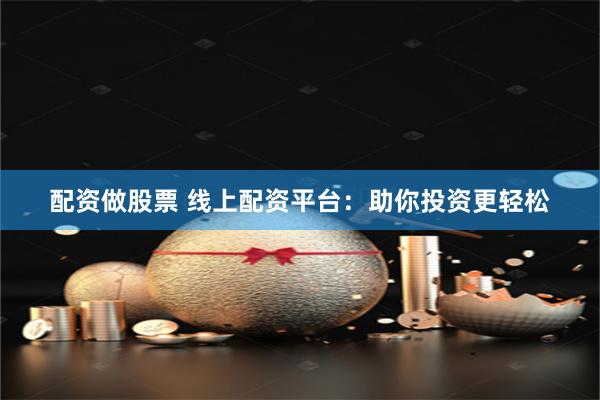 配资做股票 线上配资平台：助你投资更轻松
